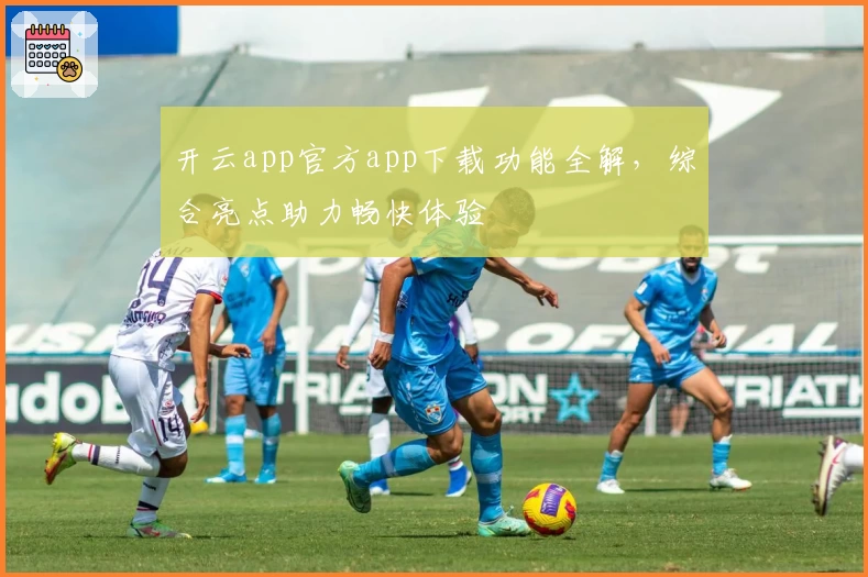 开云app官方app下载功能全解,综合亮点助力畅快体验