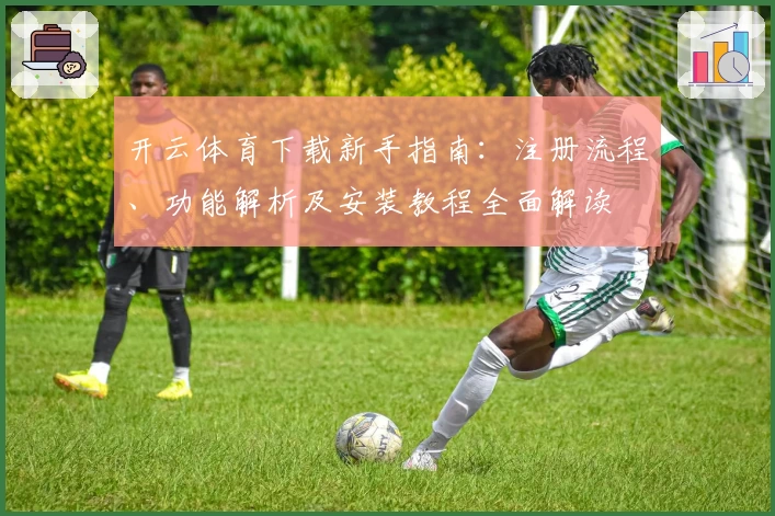 开云体育下载新手指南：注册流程、功能解析及安装教程全面解读