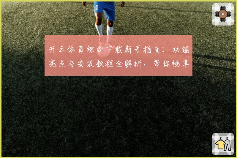 开云体育综合下载新手指南：功能亮点与安装教程全解析，带你畅享运动新体验
