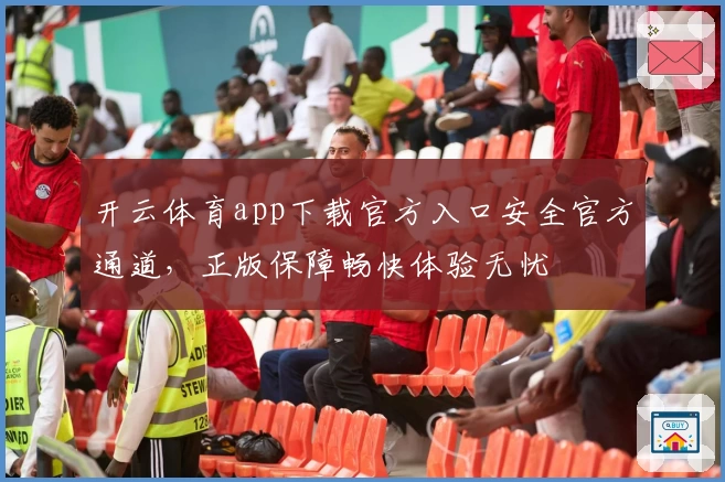 开云体育app下载官方入口安全官方通道，正版保障畅快体验无忧