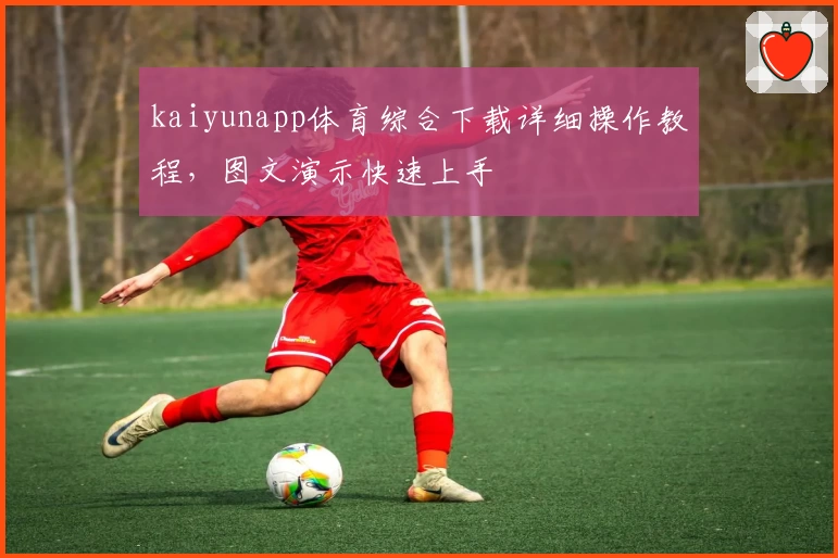 kaiyunapp体育综合下载详细操作教程，图文演示快速上手